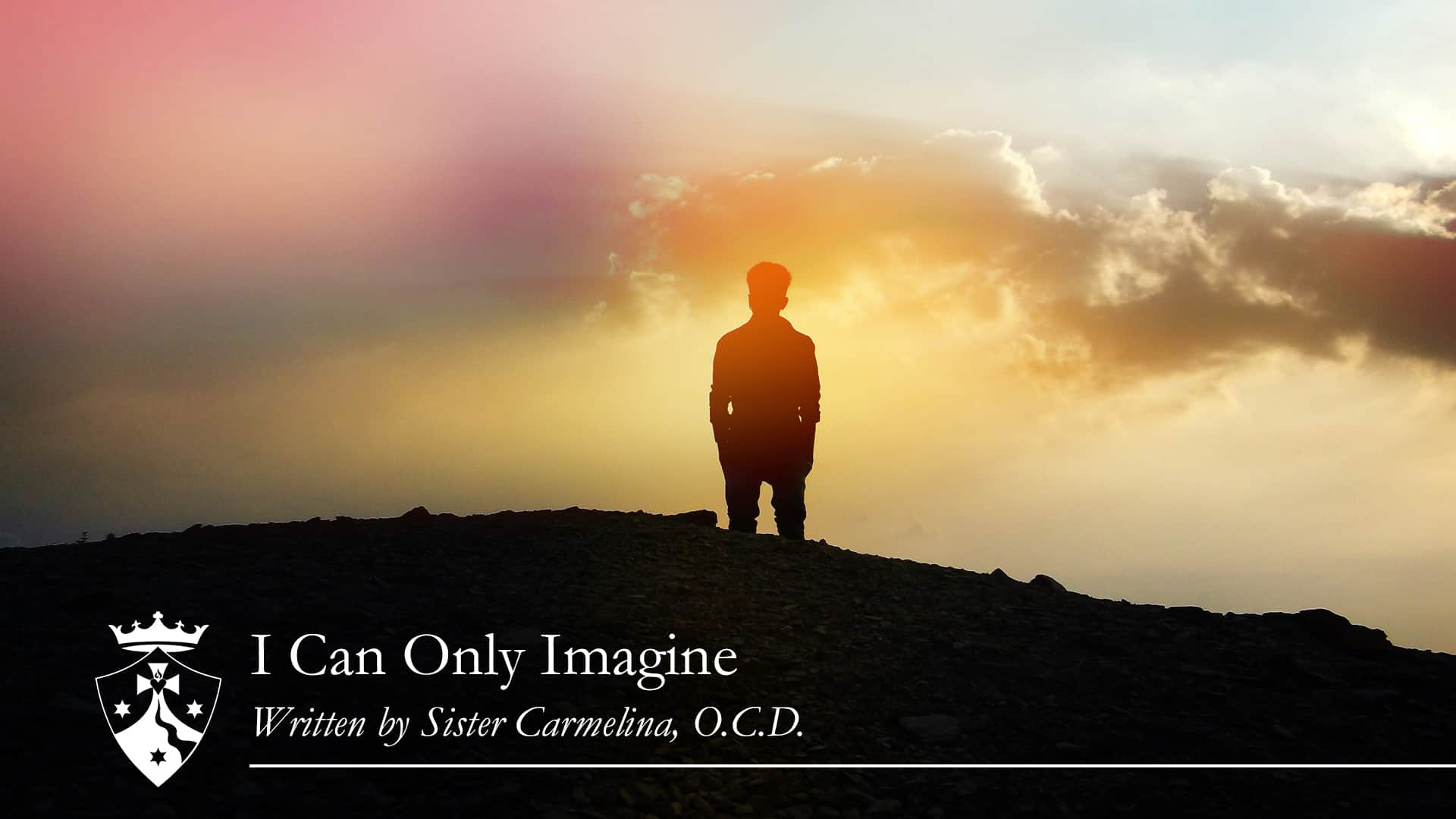 Silhouette of man standing on mountain looking at sky, 'I Can Only Imagine, Written by Sister Carmelina, O.C.D.'